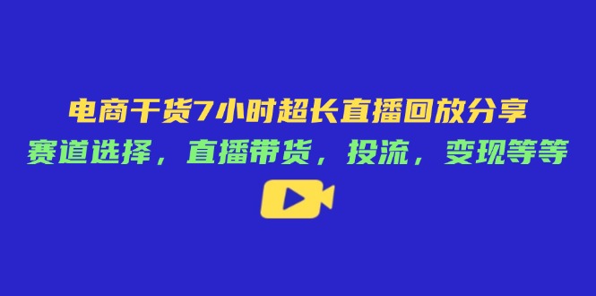 電商干貨7小時(shí)超長直播回放分享：賽道選擇，直播帶貨，投流，變現(xiàn)等等