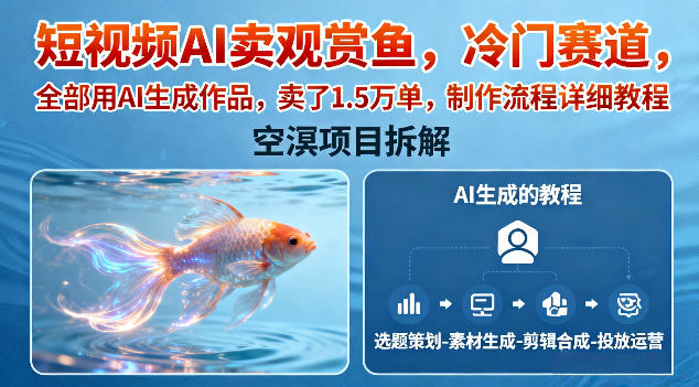 短視頻AI賣觀賞魚，冷門賽道，全部用AI生成作品，賣了1.5W單，制作流程詳細(xì)教程