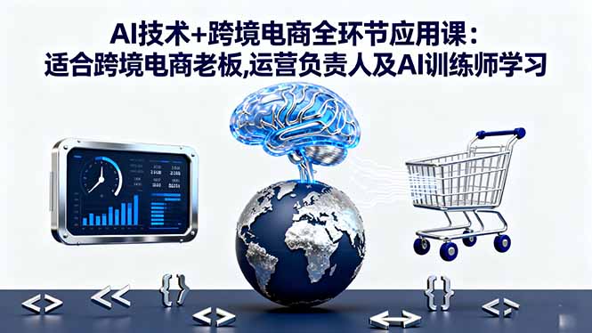 AI技術(shù)+跨境電商全環(huán)節(jié)應(yīng)用課:適合跨境電商老板,運(yùn)營(yíng)負(fù)責(zé)人及AI訓(xùn)練師學(xué)習(xí)