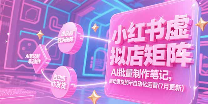 小紅書虛擬店矩陣,AI批量制作筆記,自動發(fā)貨加半自動化運(yùn)營(7月更新