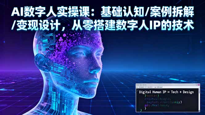 AI數字人實操課:基礎認知/案例拆解/變現設計,從零搭建數字人IP的技術