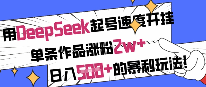 用DeepSeek起號速度開掛，單條作品漲粉2w+，日入5張+的暴利玩法