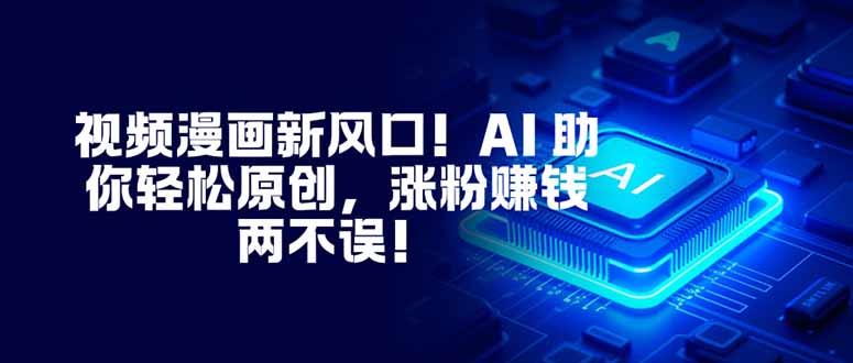 視頻漫畫新風口！AI 助你輕松原創，漲粉賺錢兩不誤！