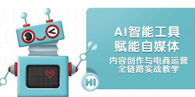AI智能工具賦能自媒體，內容創作與電商運營，全鏈路實戰教學