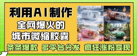 利用AI制作全網爆火的城市微縮膠囊,條條爆款, 多平臺分發,瘋狂漲粉變現