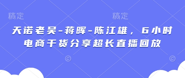 天諾老吳-蔣暉-陳江雄，6小時電商干貨分享超長直播回放