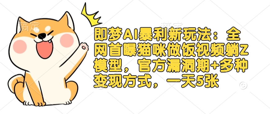 即夢AI暴利新玩法：全網首曝貓咪做飯視頻躺Z模型，官方漏洞期+多種變現方式，一天5張