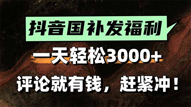 一天輕松3000+,抖音國補福利!評論就有錢,還有額外躺賺!