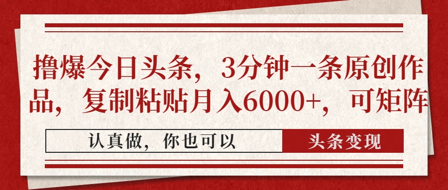 擼爆今日頭條,3分鐘一條原創作品,復制粘貼月入6000+,可矩陣