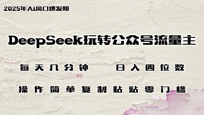 DeepSeek玩轉公眾號流量主，日入四位數，每天幾分鐘，操作簡單零門檻