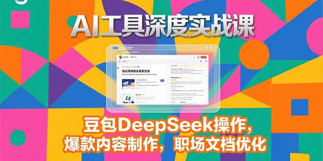 2025AI工具深度實戰課，豆包DeepSeek操作，爆款內容制作，職場文檔優化