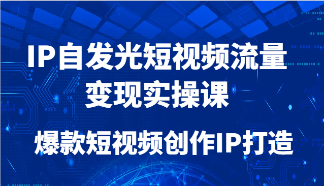 IP自發光短視頻流量變現實操課，爆款短視頻創作IP打造