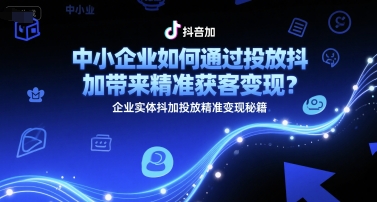 中小企業(yè)如何通過投放抖加帶來精準(zhǔn)獲客變現(xiàn)？企業(yè)實(shí)體抖加投放精準(zhǔn)變現(xiàn)秘籍