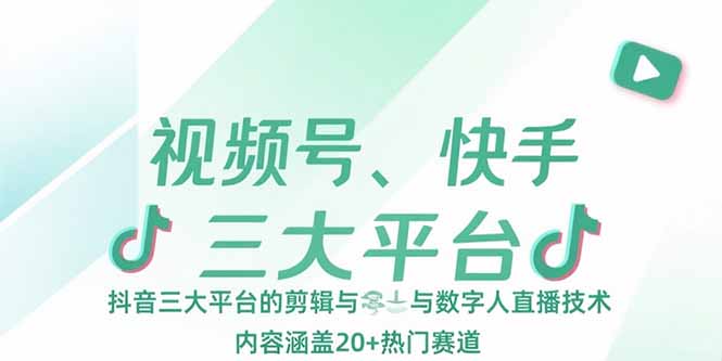 視頻號、快手、抖音三大平臺的剪輯與數字人直播技術,內容涵蓋20+熱門賽道