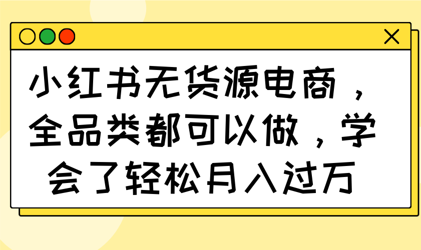 小紅書無貨源電商，全品類都可以做，學會了輕松月入過萬