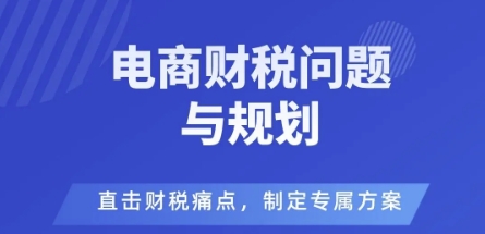 電商企業財稅風險與規避，直擊財稅痛點，制定專屬方案