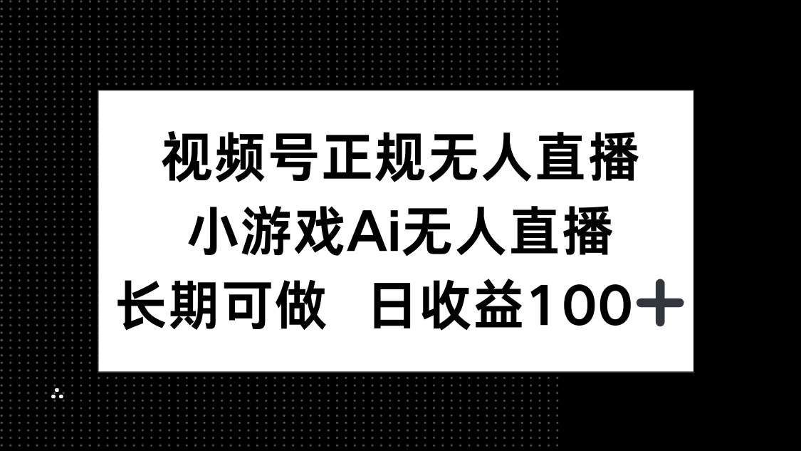 視頻號正規(guī)無人直播，小游戲AI無人直播，長期可做，日收益100+