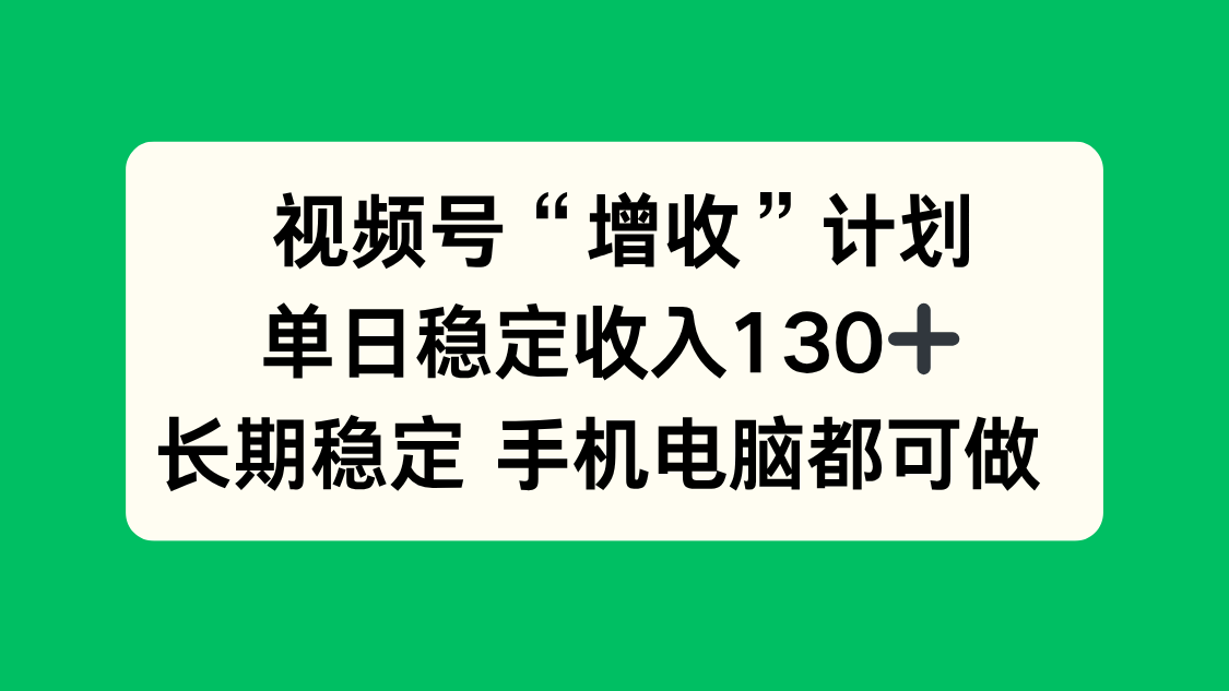 視頻號“增收”計劃，單日穩定收入130十，長期穩定 手機電腦都可做！