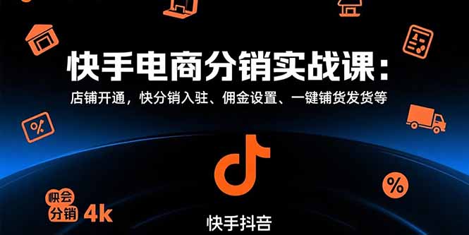 快手電商分銷實戰課：店鋪開通，快分銷入駐、傭金設置、一鍵鋪貨發貨等