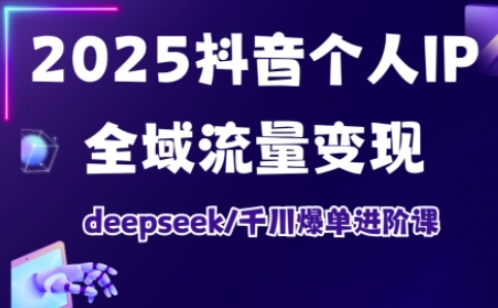 2025抖音個人IP全域流量變現(xiàn)進階課,deepseek千川爆單進階課