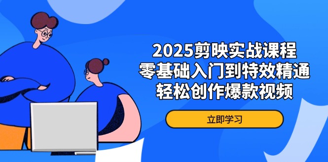 2025剪映實(shí)戰(zhàn)課程，零基礎(chǔ)入門到特效精通，輕松創(chuàng)作爆款視頻