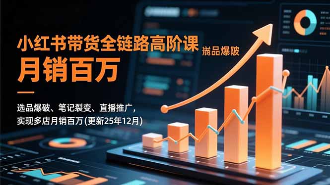 小紅書帶貨全鏈路高階課，選品爆破、筆記裂變、直播推廣，實現多店月銷百萬(更新25年12月