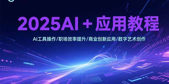 2025AI+應(yīng)用教程,AI工具操作/職場(chǎng)效率提升/商業(yè)創(chuàng)新應(yīng)用/數(shù)字藝術(shù)創(chuàng)作