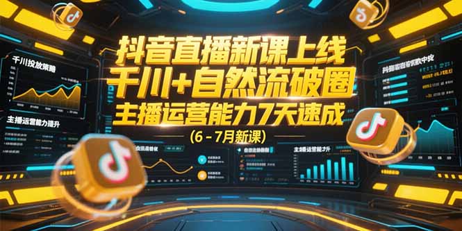 抖音直播新課上線,千川+自然流破圈,主播運(yùn)營能力7天速成 (6-7月新課