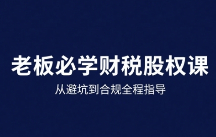 25年企業財稅與股權實戰課,從避坑到合規全程指導