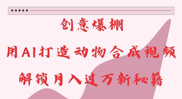 創(chuàng)意爆棚，用AI打造動(dòng)物合成視頻，解鎖月入過W新秘籍【揭秘】