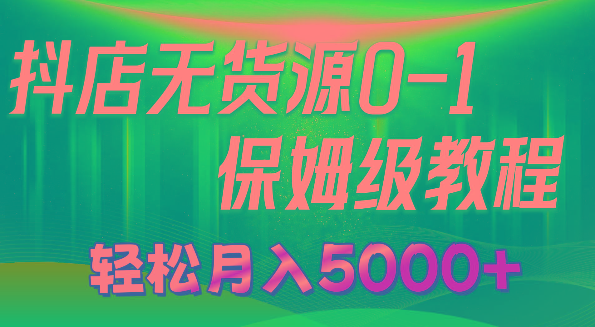 抖店無貨源0到1詳細(xì)實(shí)操教程：輕松月入5000+(7節(jié)