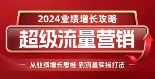 2024超級流量營銷，2024業績增長攻略，從業績增長思維到流量實操打法
