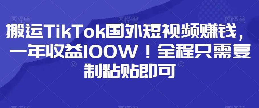 搬運TikTok國外短視頻賺錢，一年收益100W！全程只需復制粘貼即可