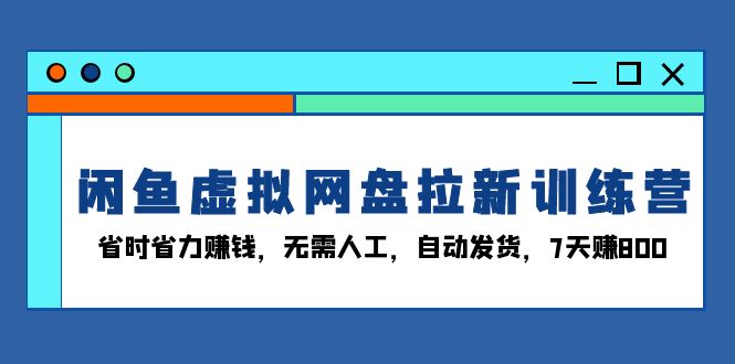 閑魚虛擬網盤拉新訓練營:省時省力賺錢,無需人工,自動發貨,7天賺800
