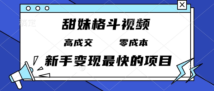 甜妹格斗視頻，高成交零成本，，誰發誰火，新手變現最快的項目，日入3000+