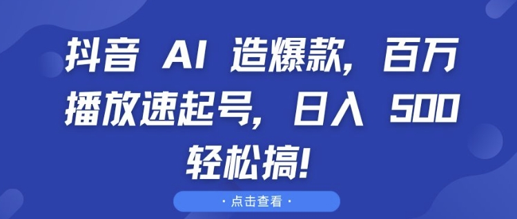 抖音 AI 造爆款，百萬播放速起號，日入5張?輕松搞【揭秘】