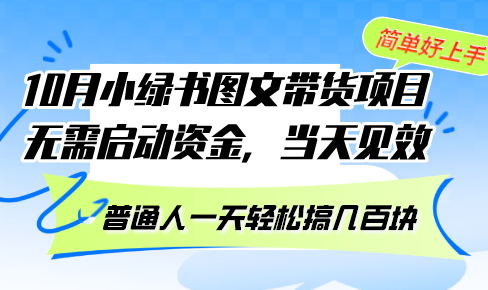 10月份小綠書圖文帶貨項目 無需啟動資金 當天見效 普通人一天輕松搞幾百塊