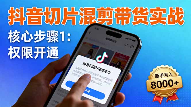 抖音切片混剪帶貨實戰:權限開通、商品掛車、混剪手法,新手月入8000+