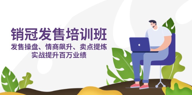 銷冠 發售培訓班：發售 操盤+情商 飆升+賣點 提煉，實戰提升百萬業績