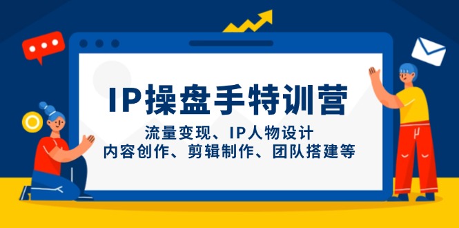 IP操盤手特訓營,流量變現、IP人物設計、內容創作、剪輯制作、團隊搭建等