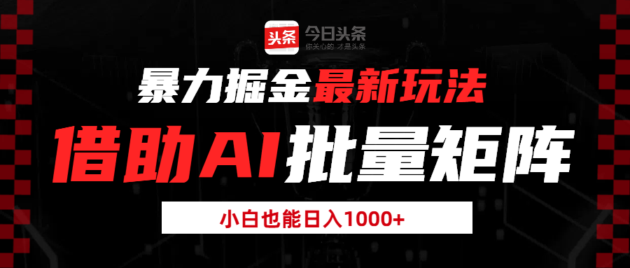 頭條暴力掘金最新玩法，借助AI批量矩陣，小白也能日入1000+