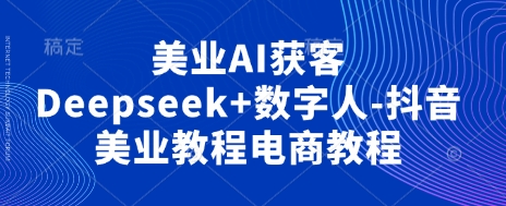 美業AI獲客Deepseek+數字人-抖音美業教程電商教程