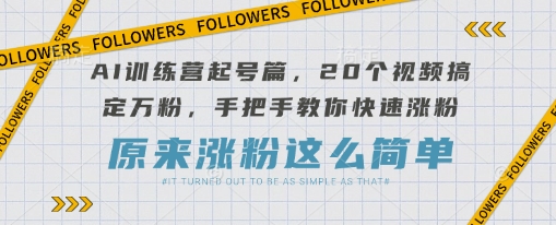 AI訓(xùn)練營起號篇,20個視頻搞定萬粉,手把手教你快速漲粉