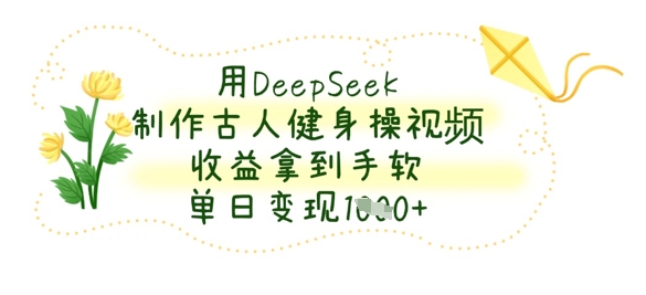 用DeepSeek制作古人健身操視頻,收益拿到手軟,單日變現數張