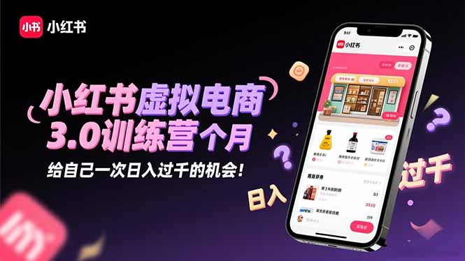 小紅書虛擬電商3.0訓練營:2025最后1個月,給自己一次日入過千的機會!