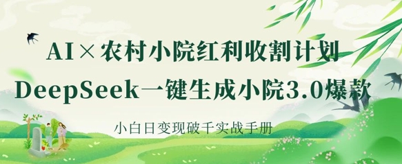 AI+農(nóng)村小院紅利收割：DeepSeek一鍵生成小院3.0爆款，小白日變現(xiàn)破千實戰(zhàn)手冊