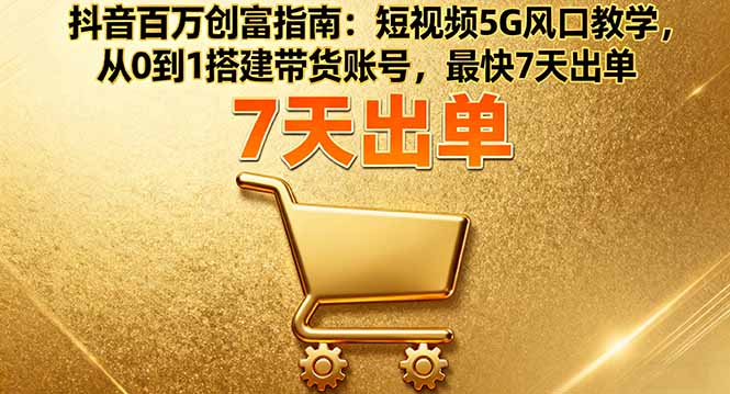 抖音百萬創富指南:短視頻5G風口教學,從0到1搭建帶貨賬號,最快7天出單