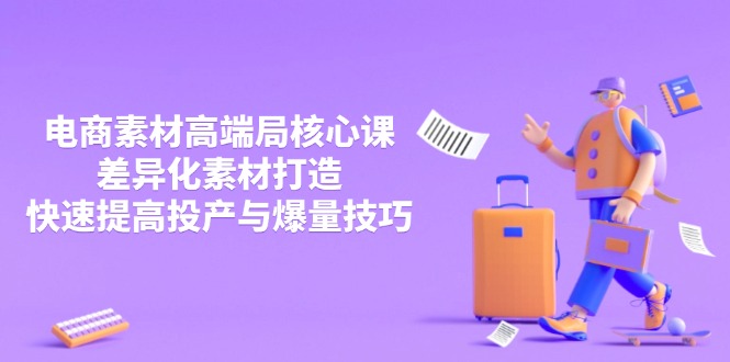 3月電商素材高端局核心課,差異化素材打造,快速提高投產(chǎn)與爆量技巧