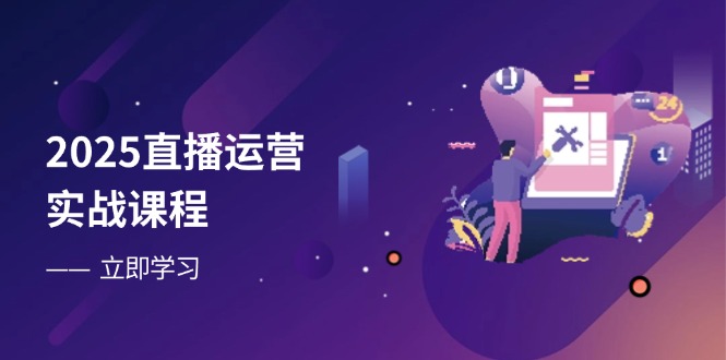 2025直播運營實戰課程,零基礎入門到流量優化,快速提升直播間表現