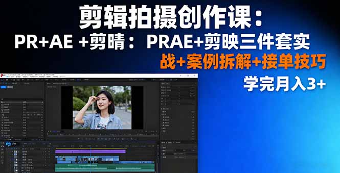 剪輯拍攝創作課:PR+AE+剪映三件套實戰+案例拆解+接單技巧,學完月入3+